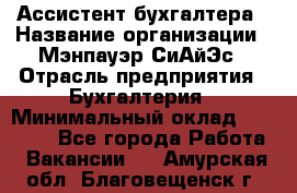 Ассистент бухгалтера › Название организации ­ Мэнпауэр СиАйЭс › Отрасль предприятия ­ Бухгалтерия › Минимальный оклад ­ 15 500 - Все города Работа » Вакансии   . Амурская обл.,Благовещенск г.